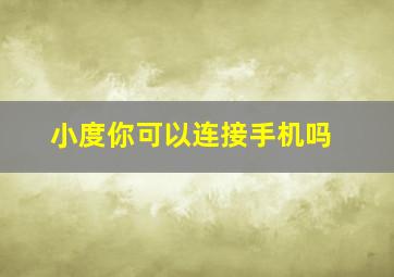 小度你可以连接手机吗