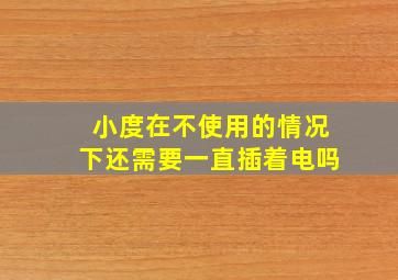 小度在不使用的情况下还需要一直插着电吗