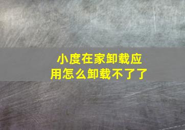 小度在家卸载应用怎么卸载不了了