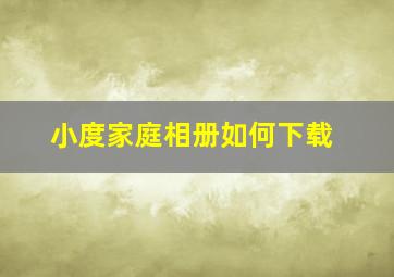 小度家庭相册如何下载