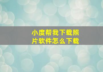 小度帮我下载照片软件怎么下载