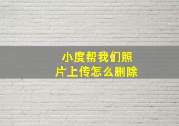 小度帮我们照片上传怎么删除