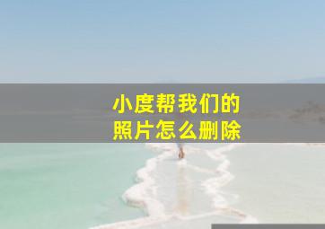 小度帮我们的照片怎么删除