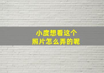 小度想看这个照片怎么弄的呢