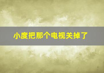 小度把那个电视关掉了