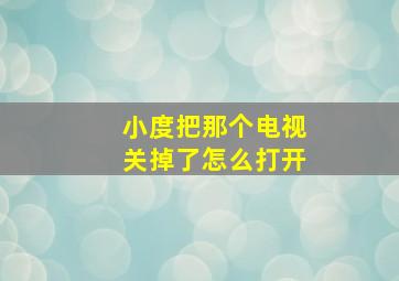 小度把那个电视关掉了怎么打开