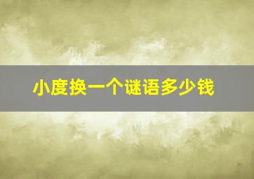 小度换一个谜语多少钱