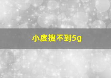 小度搜不到5g