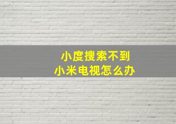 小度搜索不到小米电视怎么办