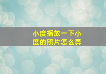 小度播放一下小度的照片怎么弄