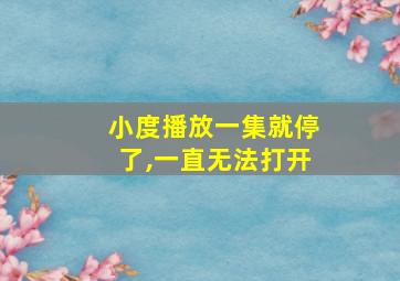 小度播放一集就停了,一直无法打开