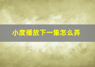 小度播放下一集怎么弄