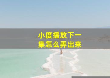 小度播放下一集怎么弄出来