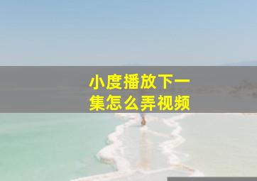 小度播放下一集怎么弄视频