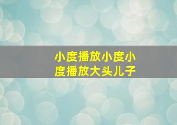 小度播放小度小度播放大头儿子