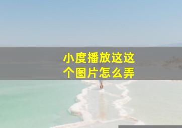 小度播放这这个图片怎么弄