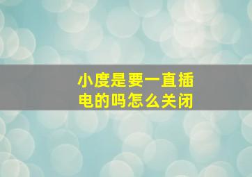 小度是要一直插电的吗怎么关闭