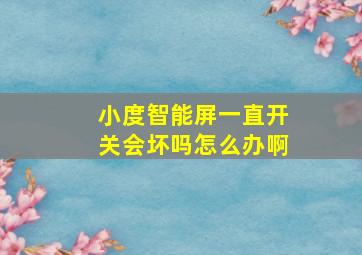 小度智能屏一直开关会坏吗怎么办啊