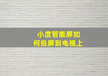 小度智能屏如何投屏到电视上