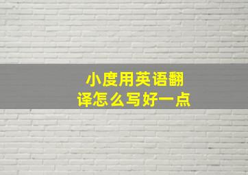 小度用英语翻译怎么写好一点