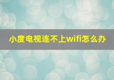 小度电视连不上wifi怎么办