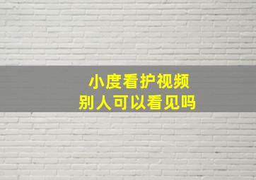 小度看护视频别人可以看见吗