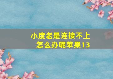 小度老是连接不上怎么办呢苹果13