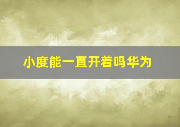 小度能一直开着吗华为