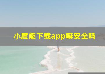 小度能下载app嘛安全吗