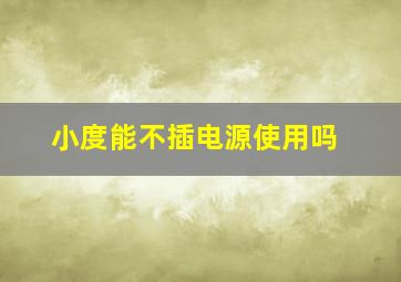 小度能不插电源使用吗