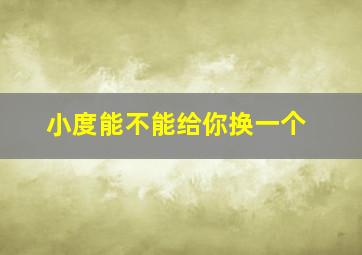 小度能不能给你换一个