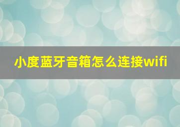 小度蓝牙音箱怎么连接wifi