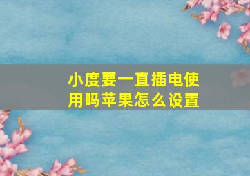 小度要一直插电使用吗苹果怎么设置