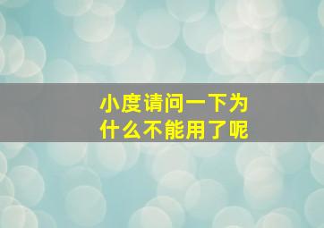 小度请问一下为什么不能用了呢