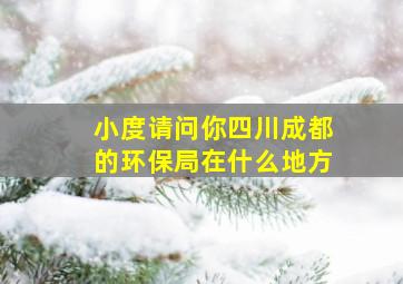 小度请问你四川成都的环保局在什么地方