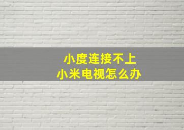 小度连接不上小米电视怎么办