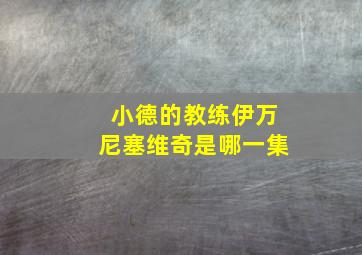 小德的教练伊万尼塞维奇是哪一集