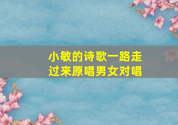 小敏的诗歌一路走过来原唱男女对唱