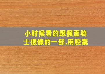 小时候看的跟假面骑士很像的一部,用胶囊