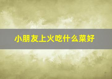 小朋友上火吃什么菜好