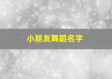 小朋友舞蹈名字