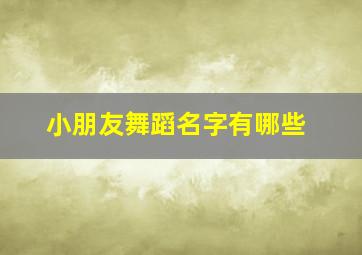 小朋友舞蹈名字有哪些