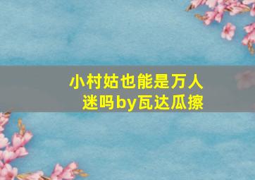 小村姑也能是万人迷吗by瓦达瓜擦