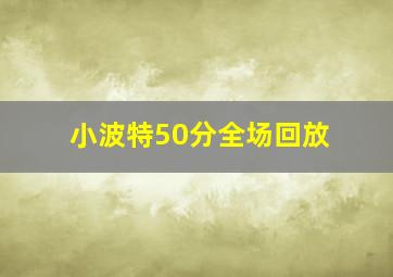 小波特50分全场回放