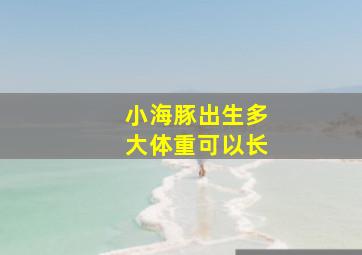 小海豚出生多大体重可以长