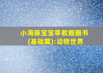 小海豚宝宝早教圈圈书(基础篇):动物世界