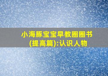 小海豚宝宝早教圈圈书(提高篇):认识人物