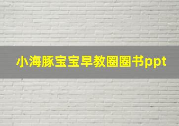 小海豚宝宝早教圈圈书ppt