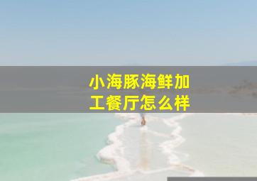 小海豚海鲜加工餐厅怎么样