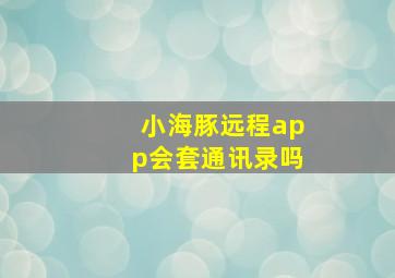 小海豚远程app会套通讯录吗